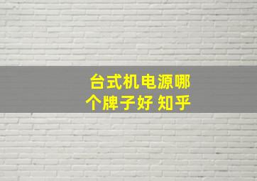 台式机电源哪个牌子好 知乎